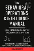 The Behavioral Operations & Intelligence Manual: Understanding Cognitive and Behavioral Systems: Inspired by the Methodologies of Chase Hughes and Modern Behavioral Science by Dorian Graystone