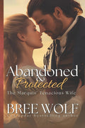 Abandoned & Protected: The Marquis' Tenacious Wife (Love's Second Chance) by Bree Wolf