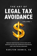 The Art Of Legal Tax Avoidance: Reduce Your Tax Bill By 50-100% With Sophisticated IRS-Approved Strategies, Just Like the Billionaires by Karlton Dennis