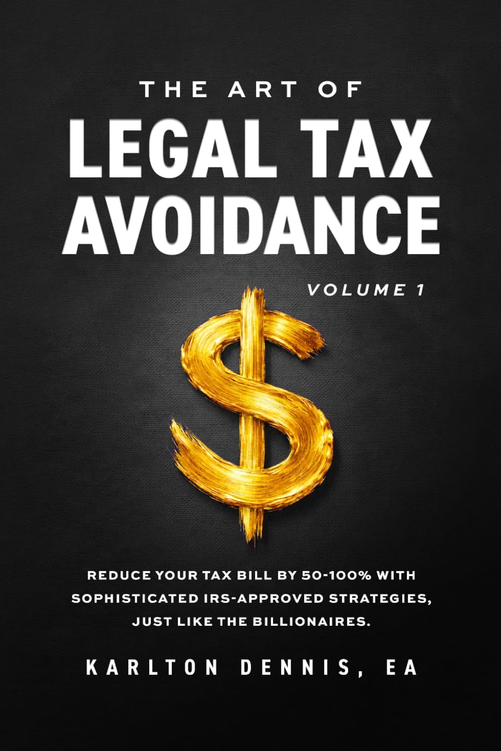 The Art Of Legal Tax Avoidance: Reduce Your Tax Bill By 50-100% With Sophisticated IRS-Approved Strategies, Just Like the Billionaires by Karlton Dennis