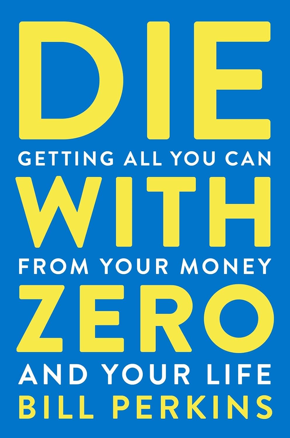 Die With Zero: Getting All You Can from Your Money and Your Life―A Revolutionary Approach to Maximizing Life Experiences Over Accumulating Wealth by Bill Perkins