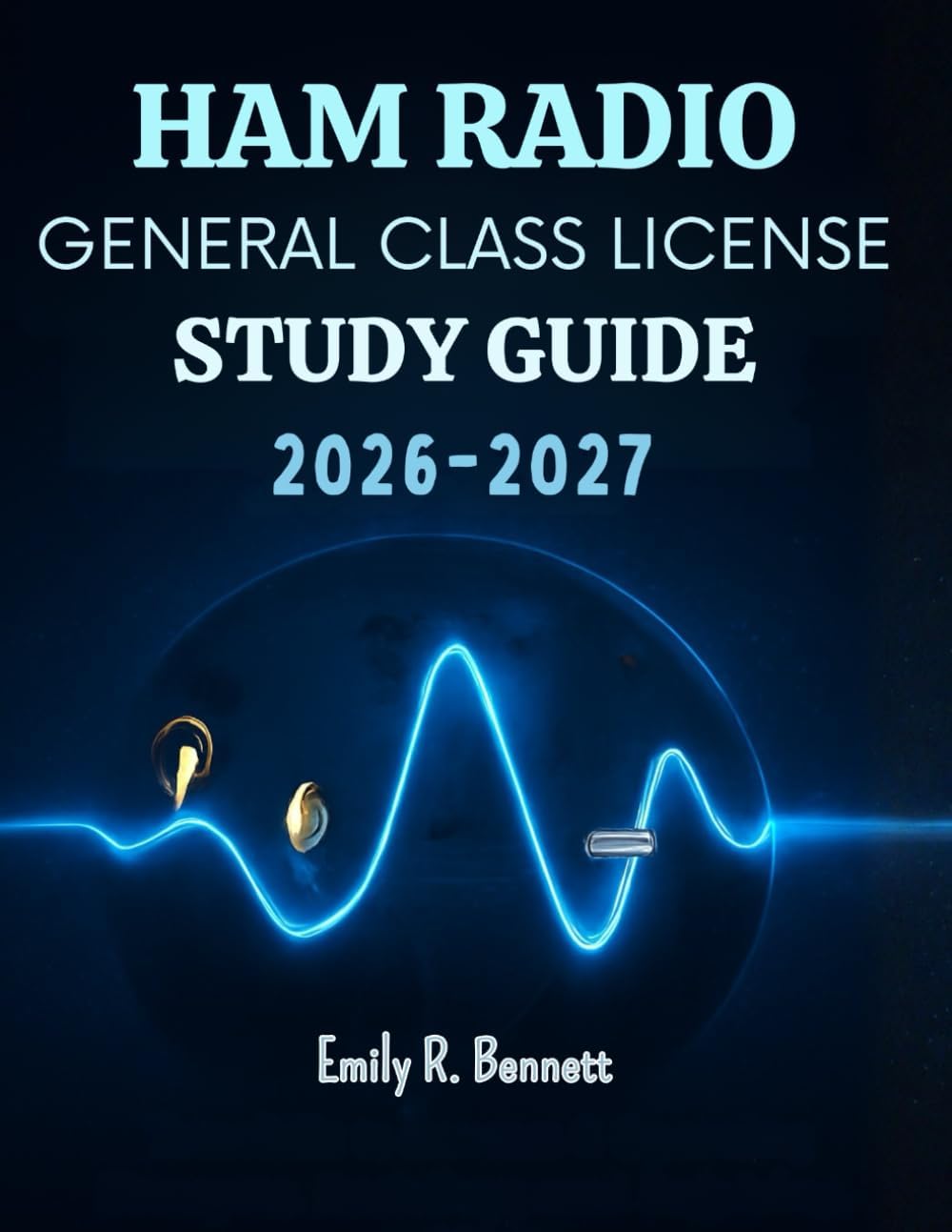 Ham Radio General Class License Study Guide 2025-2026: Comprehensive FCC Element 3 Prep for Operating Procedures, Electronics, Antennas, and ... to Earn Your Upgrade and Connect Worldwid by Emily R. Bennett