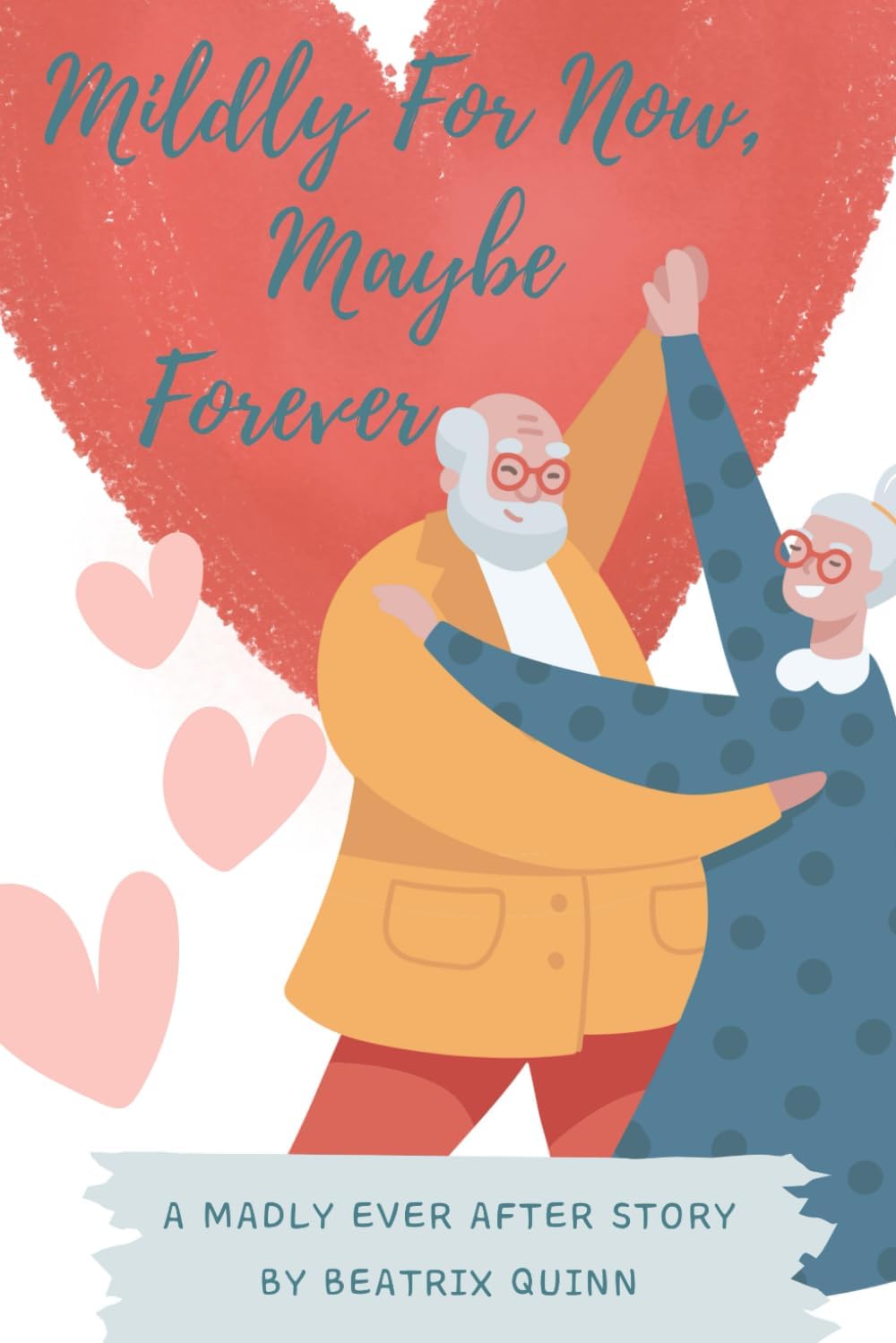 Mildly for Now, Maybe Forever (Madly Every After: A Late in Life Second Chance Love Story) by Beatrix Quinn