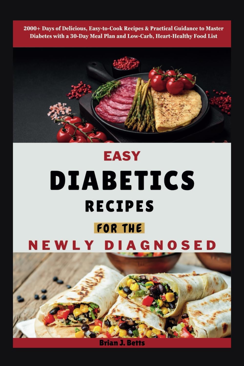 EASY DIABETICS RECIPES FOR THE NEWLY DIAGNOSED: 2000+ Days of Delicious, Easy-to-Cook Recipes & Practical Guidance to Master Diabetes with a 30-Day ... Food List (The Diet Success Series) by Brian J. Betts