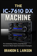 The IC-7610 DX Machine: Pro Contesting Tactics, Dual-Receiver Warfare & Weak-Signal Domination Strategies (The Modern Amateur Radio Mastery Series) by Brandon S. Larkson