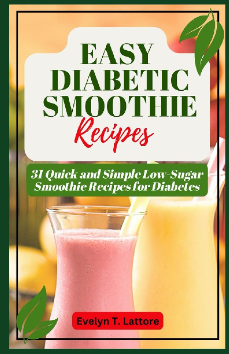 EASY DIABETIC SMOOTHIE RECIPES: 31 Quick and Simple Low Sugar Smoothie Recipes for Diabetes by Evelyn Lattore