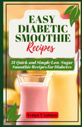 EASY DIABETIC SMOOTHIE RECIPES: 31 Quick and Simple Low Sugar Smoothie Recipes for Diabetes by Evelyn Lattore