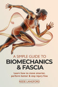 A SIMPLE GUIDE TO BIOMECHANICS & FASCIA: LEARN HOW TO MOVE SMARTER, PERFORM BETTER & STAY INJURY-FREE by REESE LANGFORD