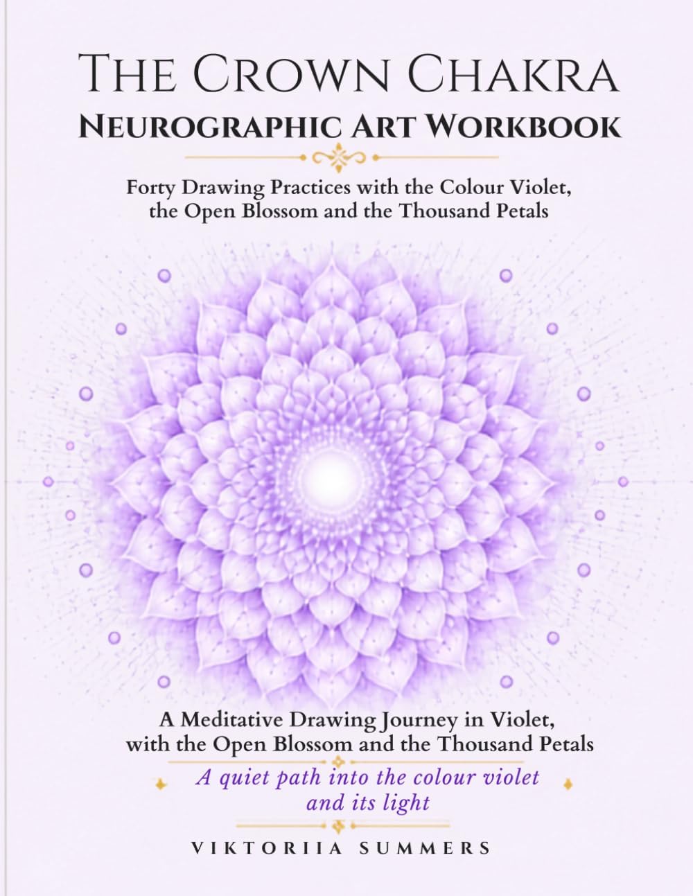 The Crown Chakra Neurographic Art Workbook: Forty Drawing Practices with the Colour Violet, the Open Flower and the Thousand Petals by Viktoriia Summers