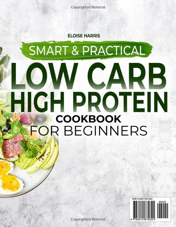 Smart & Practical Low Carb High Protein Cookbook For Beginners: Simple and Healthy Meals to Build Muscle Boost Energy and Support Weight Loss While Eating Fully and Freely – 56-Day Meal Plan Included by Eloise Harris