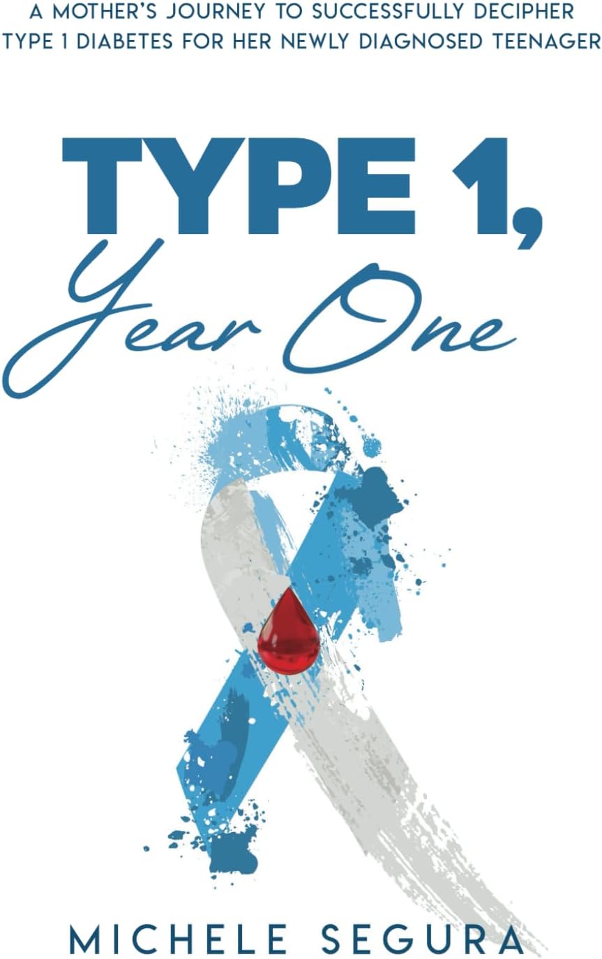 Type 1, Year One: A Mother's Journey To Successfully Decipher Type 1 Diabetes For Her Newly Diagnosed Teenager by Michele Segura