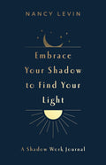 Embrace Your Shadow to Find Your Light: A Shadow Work Journal of Prompts, Exercises & Meditations by Nancy Levin