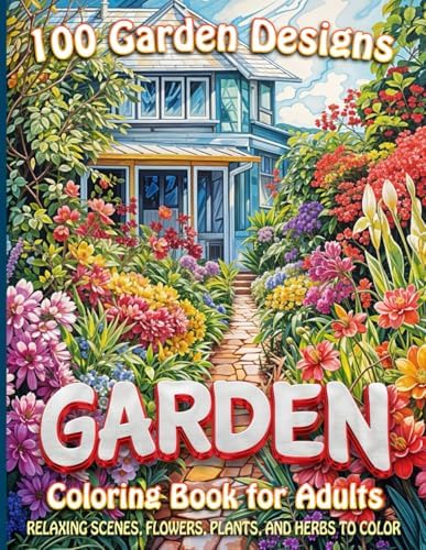 100 Garden Designs Coloring Book for Adults: Relaxing Scenes, Flowers, Plants and Herbs to Color by Between the Lines