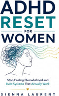 ADHD Reset for Women: Stop Feeling Overwhelmed and Build Systems That Actually Work by Sienna Laurent