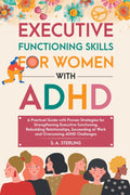 Executive Functioning Skills for Women with ADHD: A Practical Guide with Proven Strategies for Strengthening Executive Functioning, Rebuilding ... at Work, and Overcoming ADHD Challenges by S. A. Sterling