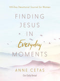 Finding Jesus in Everyday Moments: 100-Day Devotional Journal for Women by Anne Cetas