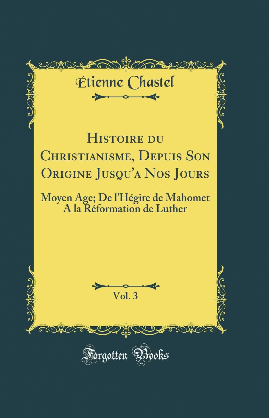 Histoire du Christianisme, Depuis Son Origine Jusqu'a Nos Jours, Vol. 3: Moyen Age; De l'Hégire de Mahomet A la Réformation de Luther (Classic Reprint) by Étienne Chastel
