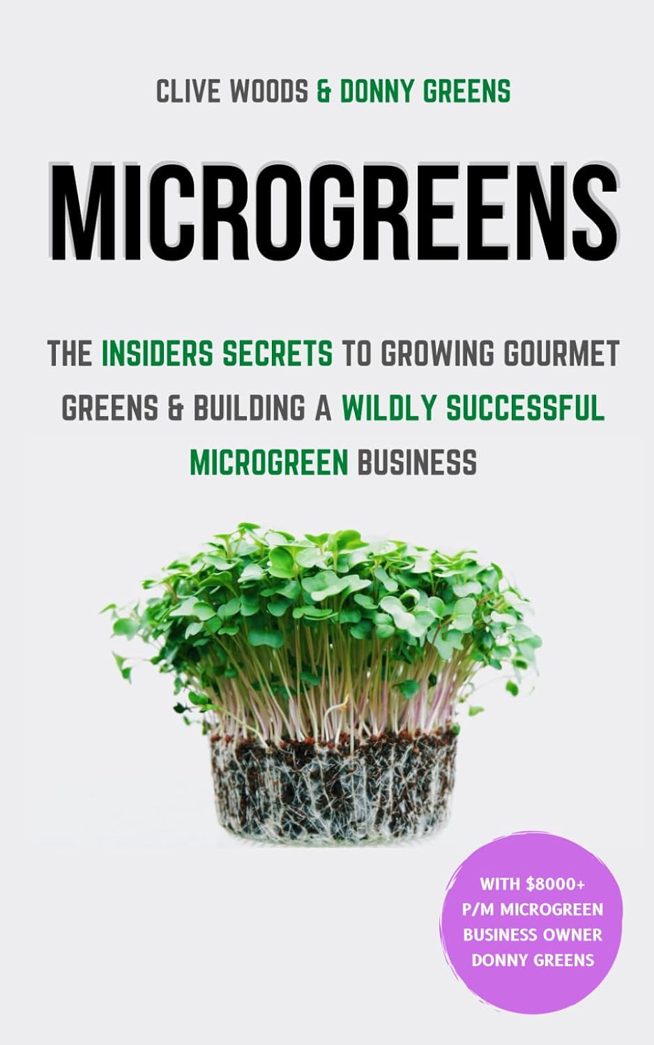 Microgreens: The Insiders Secrets To Growing Gourmet Greens & Building A Wildly Successful Microgreen Business (Indoor Gardening: Growing Microgreens, Aquaponics & Bonsai) by Clive Woods