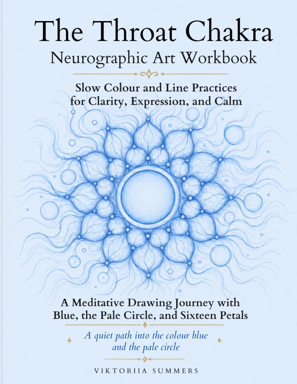 The Throat Chakra Neurographic Art Workbook: Forty Drawing Practices with the Colour Blue, the Pale Circle and Sixteen Petals by Viktoriia Summers