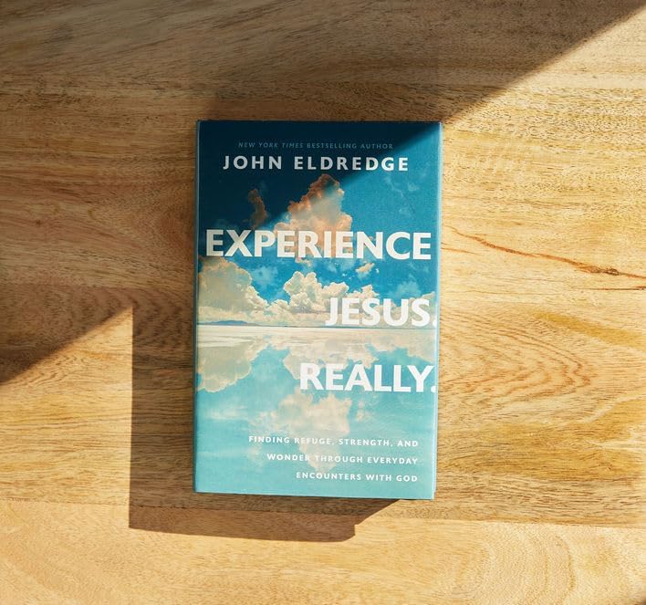 Experience Jesus. Really: Finding Refuge, Strength, and Wonder through Everyday Encounters with God by John Eldredge
