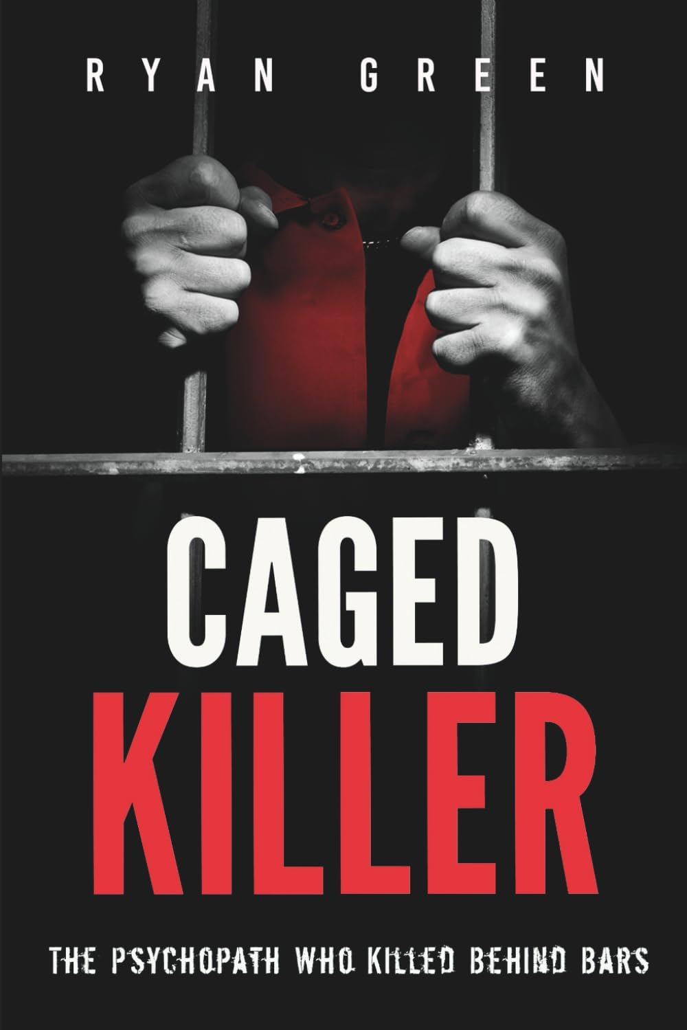 Caged Killer: The Psychopath Who Killed Behind Bars (True Crime) by Ryan Green