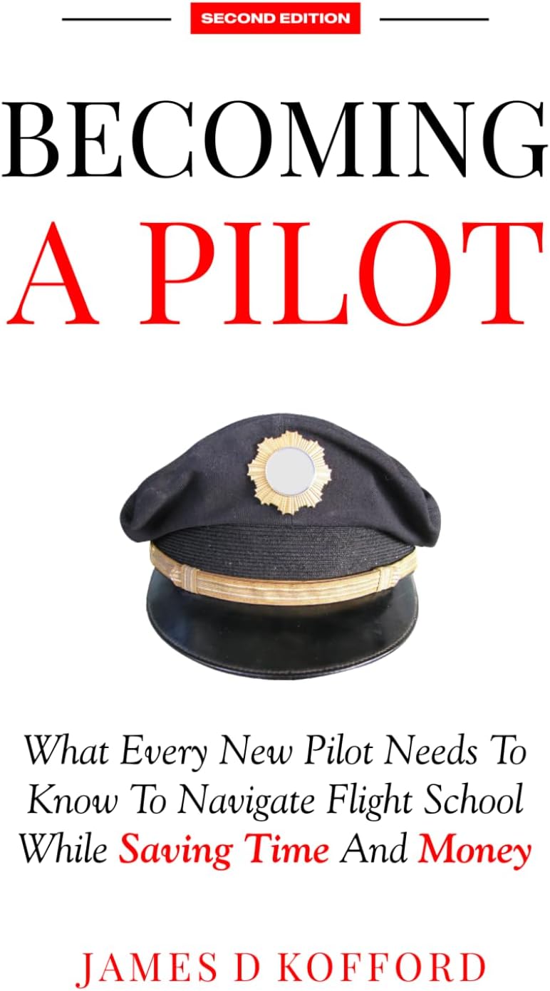 Becoming A Pilot (Second Edition): What Every New Pilot Needs To Know To Navigate Flight School While Saving Time And Money by James D Kofford