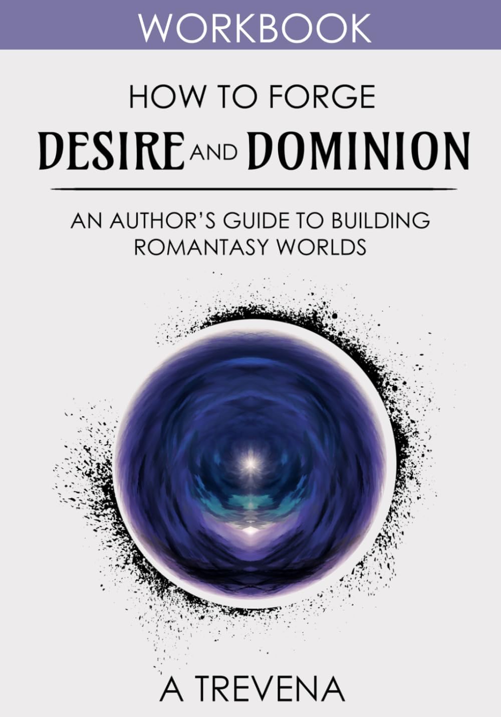 How to Forge Desire and Dominion: An Author’s Guide to Building Romantasy Worlds (Step by Step Worldbuilding) by A Trevena
