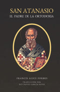 San Atanasio: El Padre de la Ortodoxia (Spanish Edition) by Francis Alice Forbes