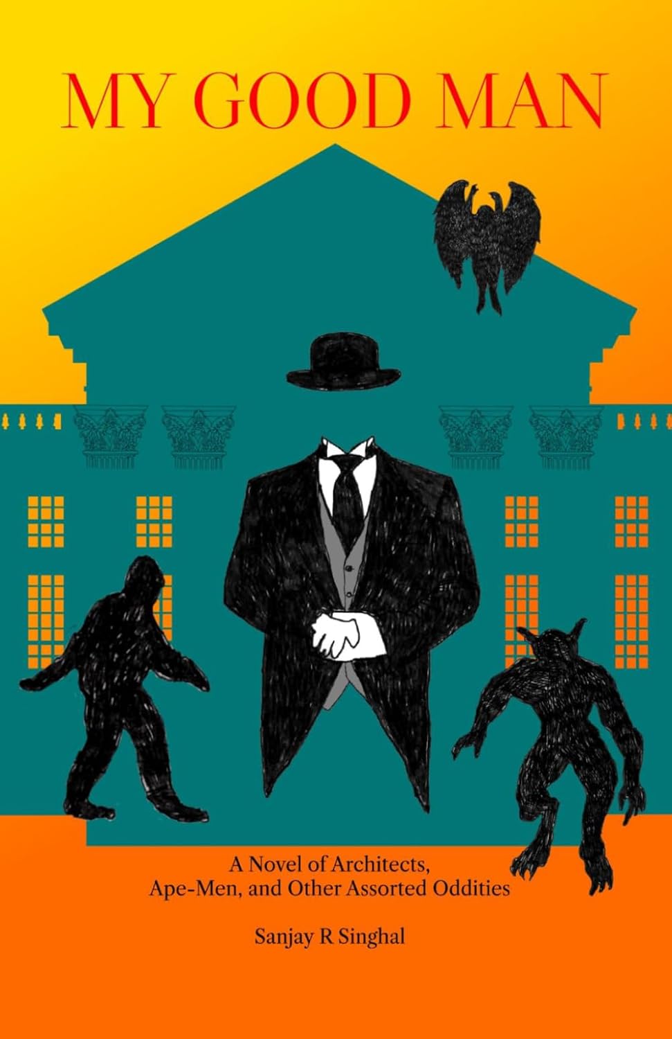 My Good Man: A Novel of Architects, Ape-Men, and Other Assorted Oddities by Sanjay Singhal