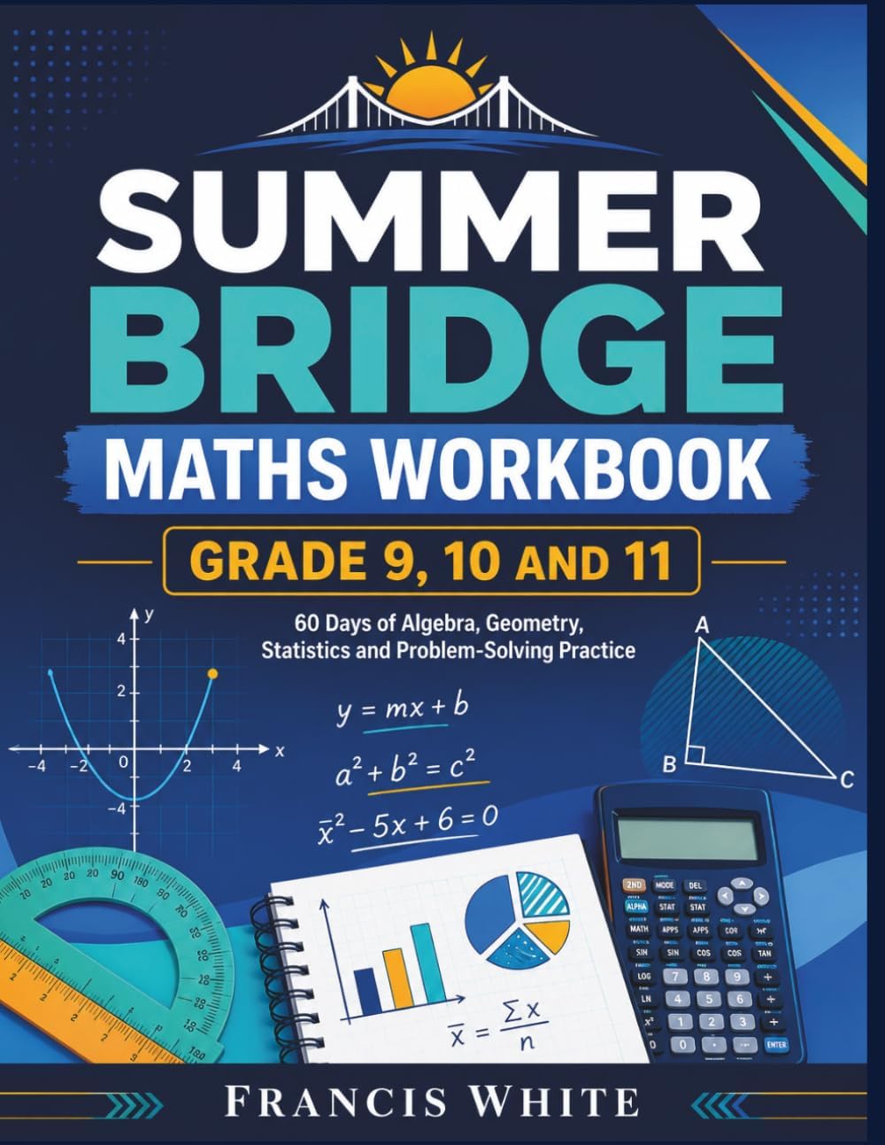 SUMMER BRIDGE MATHS WORKBOOK GRADE 9, 10 AND 11: 60 Days of High School Maths Practice for Algebra, Geometry, Statistics, and Problem Solving by Francis White