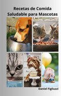 Recetas de Comida Saludable para Mascotas: Recetas saludables para perros y gatos / Golosinas caseras para mascotas / Consejos nutricionales para ... para perros y gatos (Spanish Edition) by Daniel Figliuzzi