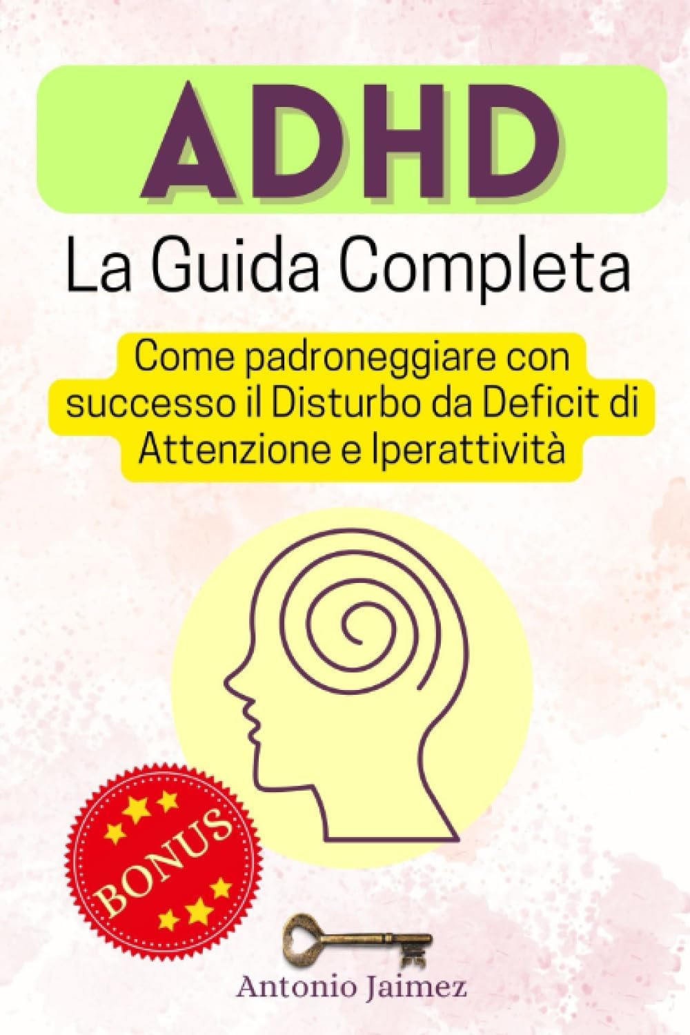 ADHD, La Guida Completa: Come padroneggiare con successo il Disturbo da Deficit di Attenzione e Iperattività (adhd IT) (Italian Edition) by Antonio Jaimez