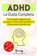 ADHD, La Guida Completa: Come padroneggiare con successo il Disturbo da Deficit di Attenzione e Iperattività (adhd IT) (Italian Edition) by Antonio Jaimez