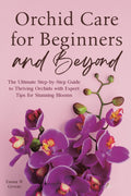 Orchid Care for Beginners and Beyond: The Ultimate Step-by-Step Guide to Thriving Orchids with Expert Tips for Stunning Blooms by Emma W Greene