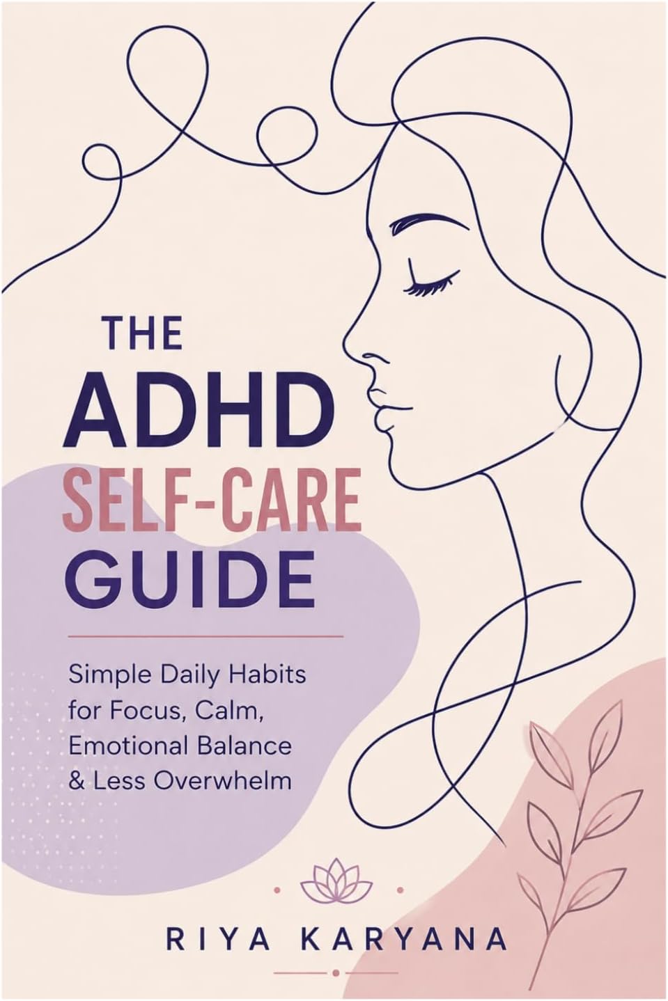 ADHD Self-Care Guide: Simple Daily Habits for Focus, Calm, Emotional Balance & Less Overwhelm by Ms Riya Karyana