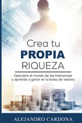 Crea tu Propia Riqueza: Descubre el mundo de las inversiones y aprende a invertir en la bolsa de valores (Spanish Edition) by Alejandro Cardona