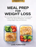Meal Prep for Weight Loss: The Complete Weekly Meal Plan and Cookbook to Burn Fat, Boost Metabolism, and Make Losing Weight Easy and Delicious by Lois Fordham