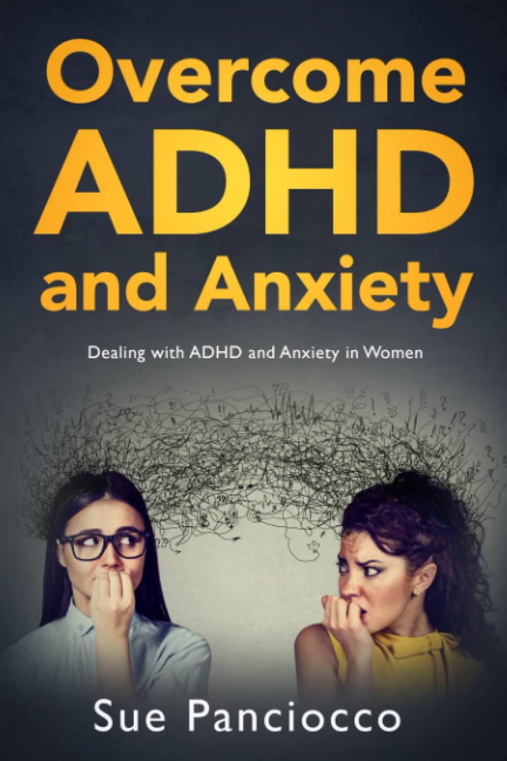 Overcome ADHD and Anxiety: Dealing with ADHD and Anxiety in Women by Sue Panciocco