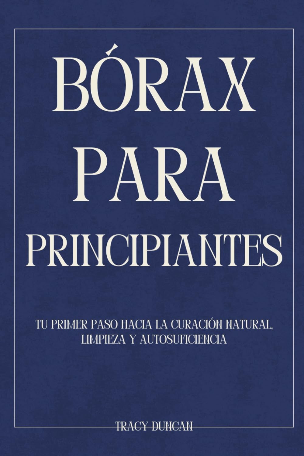 Bórax para principiantes: Tu primer paso hacia la curación natural, Limpieza y autosuficiencia (Spanish Edition) by Tracy Duncan