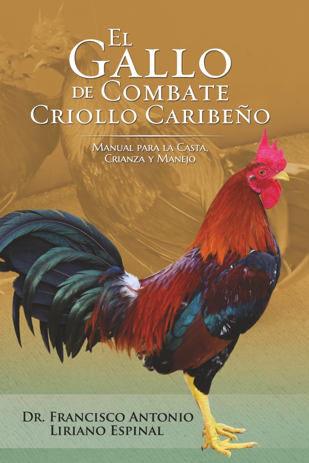 El Gallo de Combate Criollo Caribeño: Manual para la Casta, Crianza y manejo (Spanish Edition) by Dr. Francisco Antonio Liriano- Espinal