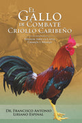 El Gallo de Combate Criollo Caribeño: Manual para la Casta, Crianza y manejo (Spanish Edition) by Dr. Francisco Antonio Liriano- Espinal