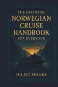 The Essential Norwegian Cruise Handbook For Everyone by Juliet Moore