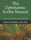 The Ophthalmic Scribe Manual: A Guide to Clinical Documentation in Ophthalmology by Parker J Williams
