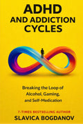 ADHD and Addiction Cycles: Understanding the Link Between ADHD, Alcohol, Gaming, and Self-Medication — and How to Take Back Control (ADHD Performance & Dopamine Reset Series) by Slavica Bogdanov