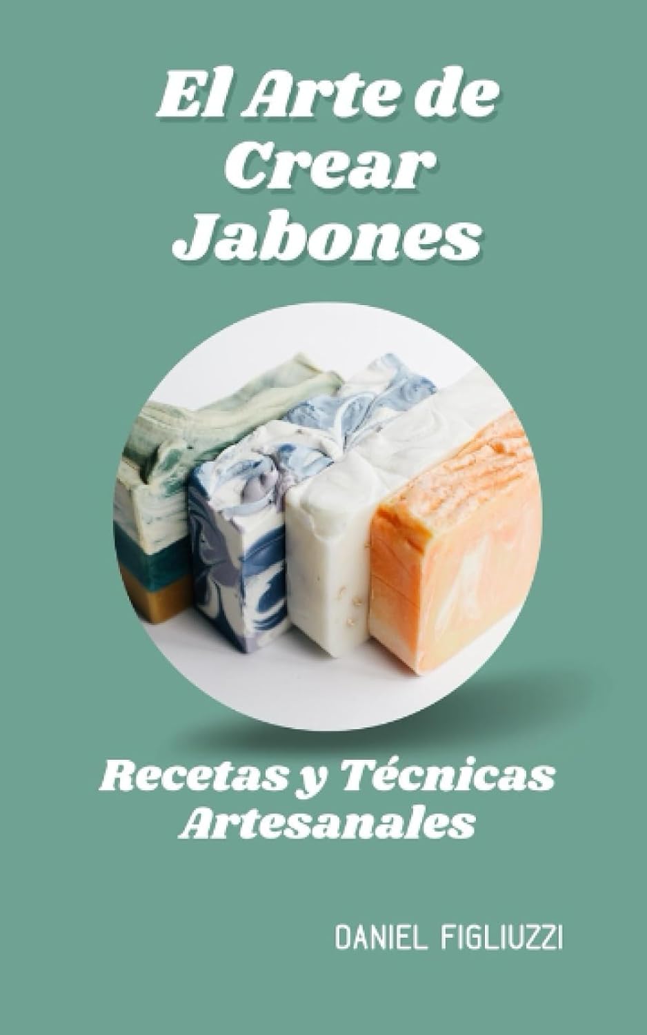 El Arte de Crear Jabones Recetas y Técnicas Artesanales: como se hacen los jabones artesanales / ingredientes para hacer jabones naturales / ... (fabrica productos en casa) (Spanish Edition) by Daniel Figliuzzi