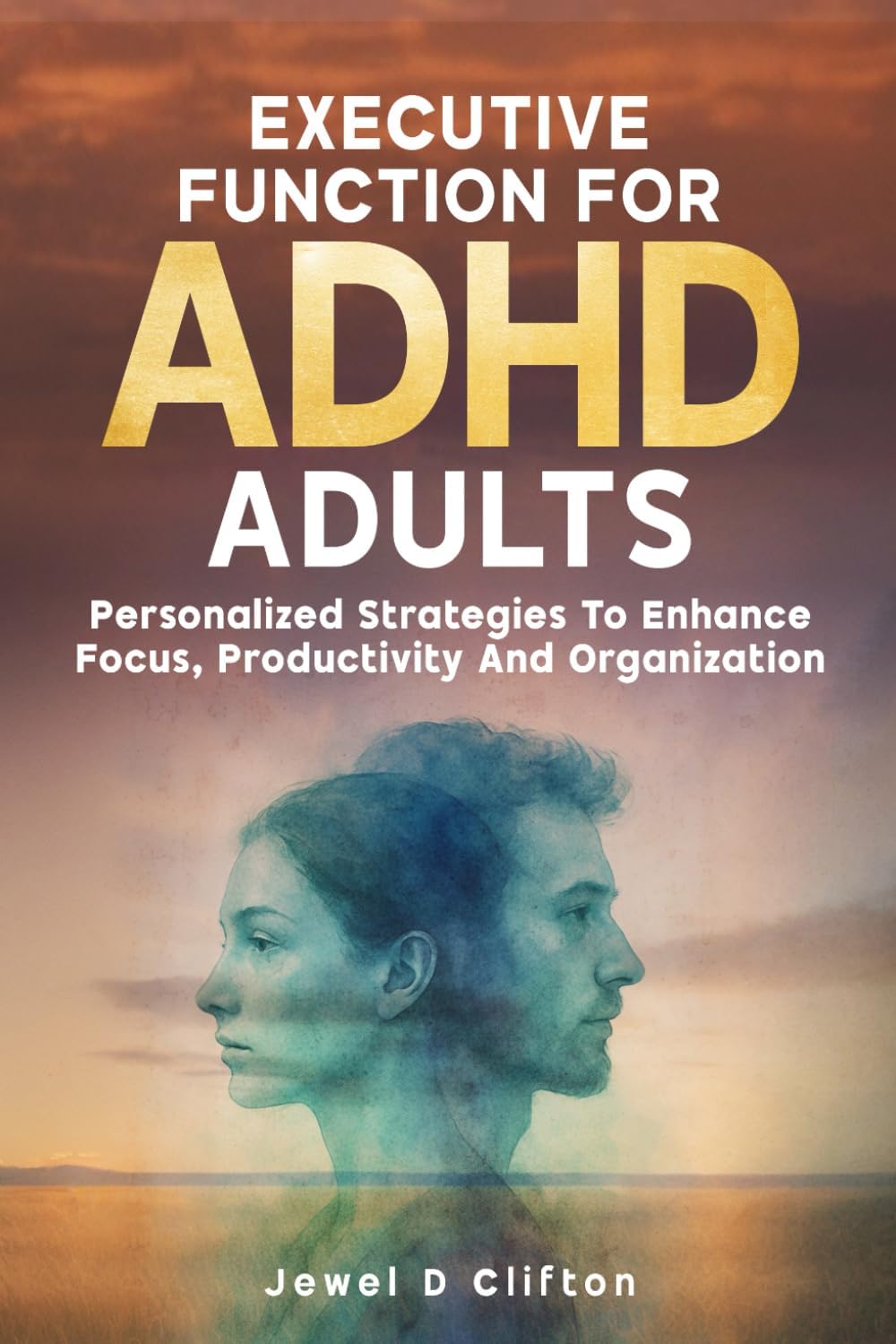 Executive Function For ADHD Adults: Personalized Strategies To Enhance Focus, Productivity and Organization by Jewel D Clifton
