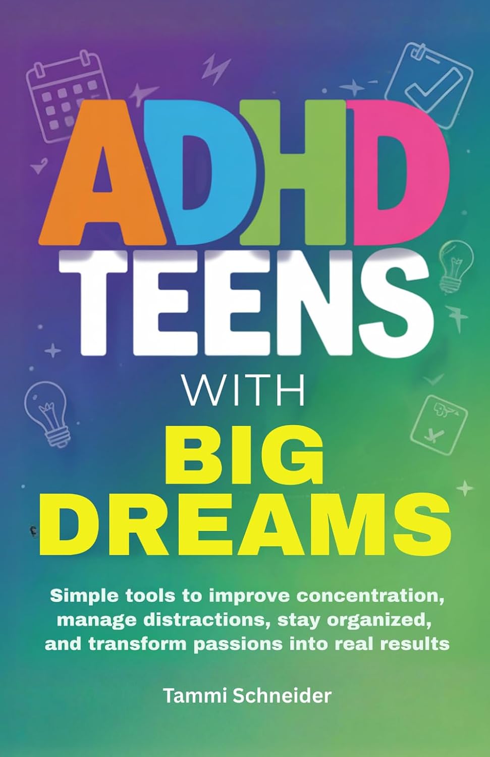 ADHD Teens With Big Dreams: Simple Tools to Improve Concentration, Manage Distractions, Stay Organized, and Transform Passions Into Real Results (Brains in Motion: The ADHD Series) by Tammi Schneider