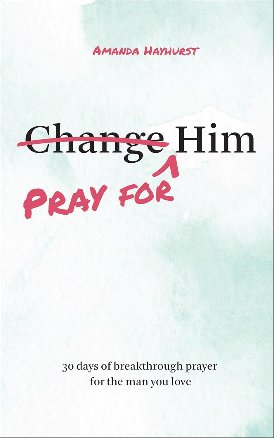 Pray for Him: 30 Days of Breakthrough Prayer for the Man You Love (Prayer Devotional for Couples, Christian Wedding Gift, Prayer Book for Husband and Wife, Christian Marriage Gift) by Amanda Hayhurst