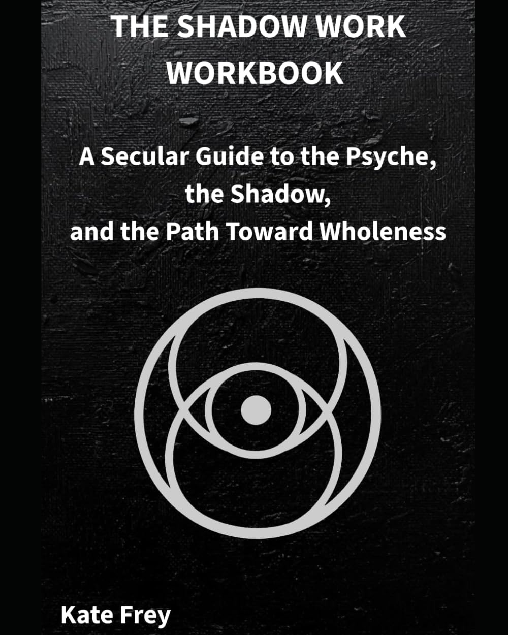THE SHADOW WORK WORKBOOK: A Secular Guide to the Psyche, the Shadow, and the Path Toward Wholeness by Kate Frey
