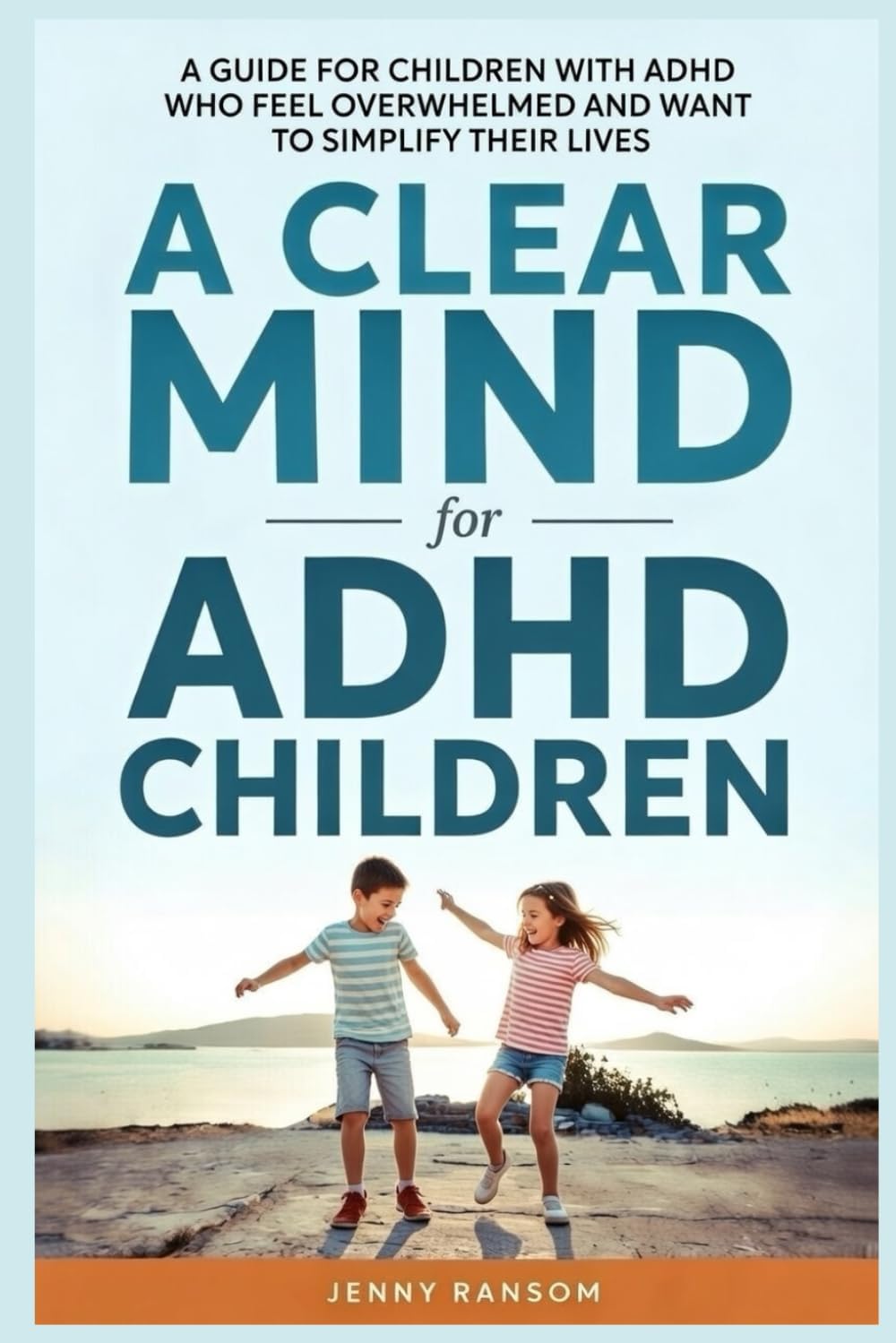 A Clear Mind for ADHD Children: A Parents Guide For Children With ADHD Who Feel Overwhelmed And Want To Simplify Their Lives by Jenny Ransom